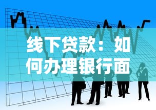 線下貸款：如何辦理銀行面對面借款業(yè)務(wù)