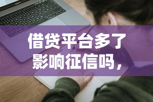 借貸平臺多了影響征信嗎，五大2025最新未成年人貸款平臺