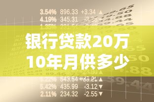 銀行貸款20萬10年月供多少：20萬貸10年每月需還多少