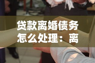 貸款離婚債務怎么處理：離婚后貸款債務如何分擔