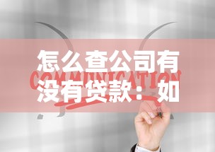 怎么查公司有沒有貸款：如何查詢企業貸款記錄