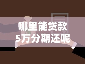哪里能貸款5萬分期還呢：5萬元分期貸款有哪些正規(guī)渠道
