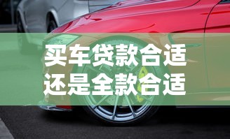 買車貸款合適還是全款合適：購車選擇貸款還是全款更劃算