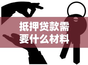 抵押貸款需要什么材料：抵押貸款必備材料有哪些