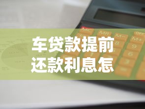 車貸款提前還款利息怎么算：如何計算車貸提前還款利息