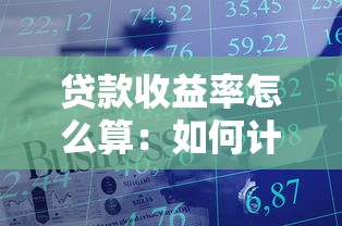 貸款收益率怎么算：如何計(jì)算貸款的實(shí)際收益