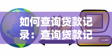 如何查詢貸款記錄：查詢貸款記錄的具體步驟有哪些