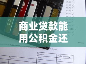 商業(yè)貸款能用公積金還款嗎：公積金能否償還商業(yè)貸款月供