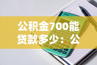 公積金700能貸款多少：公積金余額700元可貸額度是多少