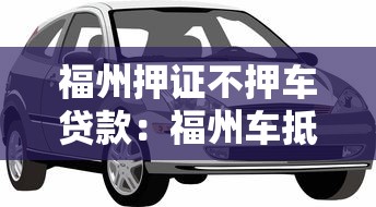 福州押證不押車貸款：福州車抵貸不押車有哪些條件