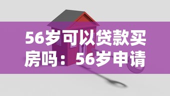 56歲可以貸款買(mǎi)房嗎：56歲申請(qǐng)房貸有哪些限制
