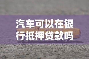 汽車可以在銀行抵押貸款嗎：銀行辦理車輛抵押貸款條件有哪些