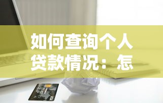 如何查詢個人貸款情況：怎樣查詢個人貸款詳情