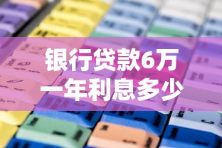 銀行貸款6萬一年利息多少：6萬元銀行貸款年利息如何計算
