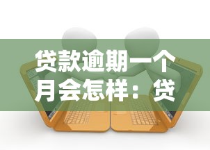 貸款逾期一個月會怎樣：貸款逾期30天將面臨哪些后果