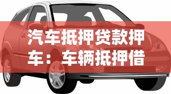 汽車抵押貸款押車：車輛抵押借款需要交車嗎