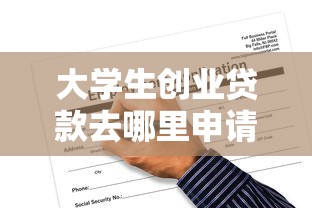 大學生創業貸款去哪里申請：大學生創業貸款申請地點