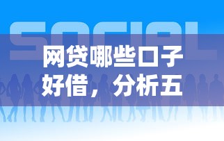 網貸哪些口子好借，分析五個2025最新小額網貸平臺