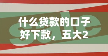 什么貸款的口子好下款，五大2025最新未成年貸款的平臺