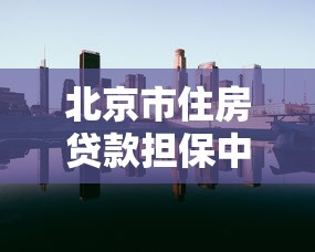 北京市住房貸款擔保中心電話：北京住房貸款擔保中心聯系方式