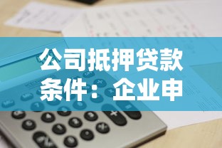 公司抵押貸款條件：企業(yè)申請抵押貸款需滿足哪些要求