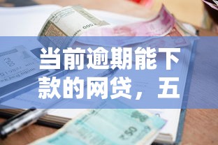 當(dāng)前逾期能下款的網(wǎng)貸，五大2025最新網(wǎng)貸平臺(tái)好貸款