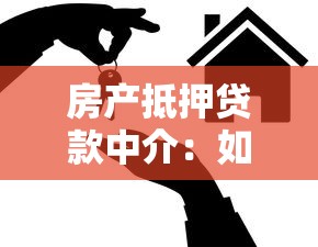 房產抵押貸款中介：如何選擇靠譜的房屋抵押貸款機構
