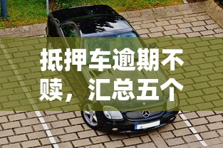 抵押車(chē)逾期不贖，匯總五個(gè)2025最新貸款快的平臺(tái)