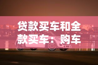 貸款買車和全款買車：購車選擇：分期還是直接付清