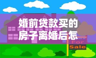 婚前貸款買的房子離婚后怎么算：婚前購房婚后共同還貸如何分割
