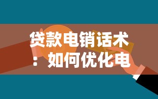 貸款電銷話術(shù)：如何優(yōu)化電話貸款營銷溝通技巧