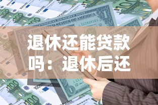 退休還能貸款嗎：退休后還能申請銀行貸款嗎