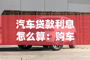 汽車貸款利息怎么算：購車貸款利息如何計算