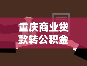 重慶商業貸款轉公積金貸款條件：重慶商轉公貸款需滿足哪些要求