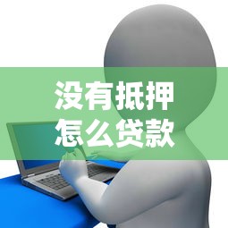 沒有抵押怎么貸款：無抵押信用貸款如何申請辦理