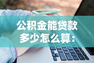 公積金能貸款多少怎么算：公積金貸款額度如何計算最準確