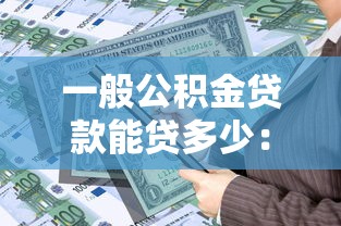 一般公積金貸款能貸多少：公積金貸款額度最高可申請(qǐng)多少