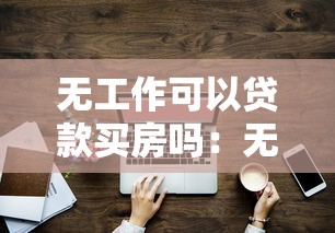 無工作可以貸款買房嗎：無穩(wěn)定職業(yè)如何申請(qǐng)房貸購(gòu)房