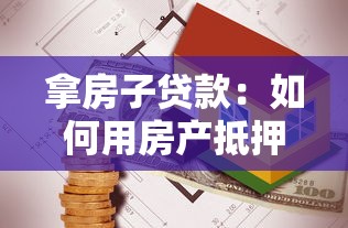 拿房子貸款：如何用房產(chǎn)抵押獲取資金