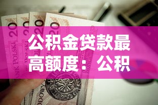 公積金貸款最高額度：公積金貸款能借多少錢上限