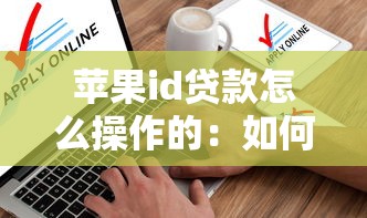 蘋果id貸款怎么操作的：如何申請蘋果ID貸