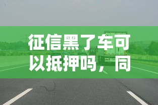征信黑了車可以抵押嗎，同城五個2025最新深圳網(wǎng)貸平臺