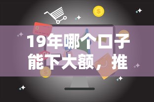 19年哪個口子能下大額，推薦五個2025最新容易貸款平臺