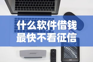 什么軟件借錢最快不看征信，歸納5個2025最新借款平臺好借錢又快又不看征信