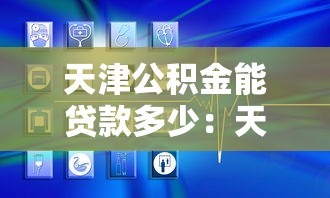 天津公積金能貸款多少：天津公積金貸款額度上限是多少