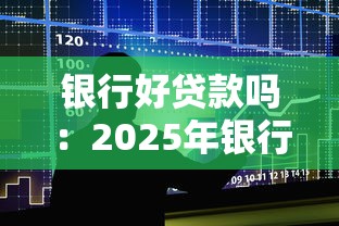 銀行好貸款嗎：2025年銀行貸款容易申請嗎