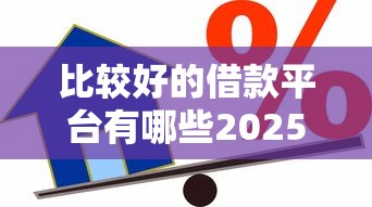 比較好的借款平臺有哪些2025，總結五個2025最新借貸款平臺