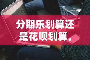 分期樂劃算還是花唄劃算，解答五家2025最新花戶能下款的平臺