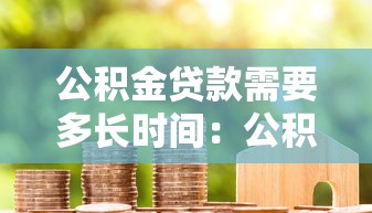 公積金貸款需要多長時間：公積金貸款審批周期多久