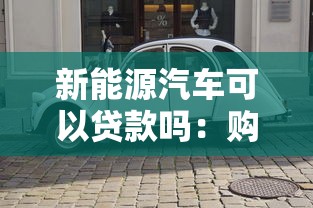 新能源汽車可以貸款嗎：購買新能源車能申請貸款嗎
